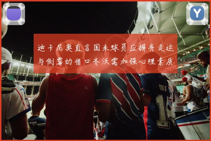 迪卡尼奥直言国米球员应摒弃走运与倒霉的借口齐沃需加强心理素质