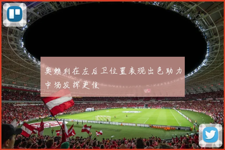 奥赖利在左后卫位置表现出色助力中场发挥更佳