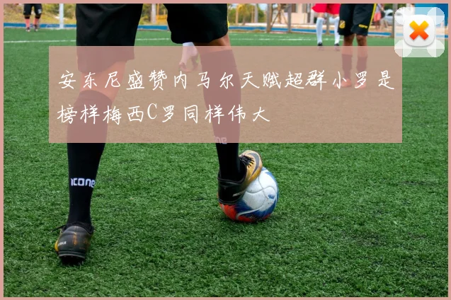 安东尼盛赞内马尔天赋超群小罗是榜样梅西C罗同样伟大
