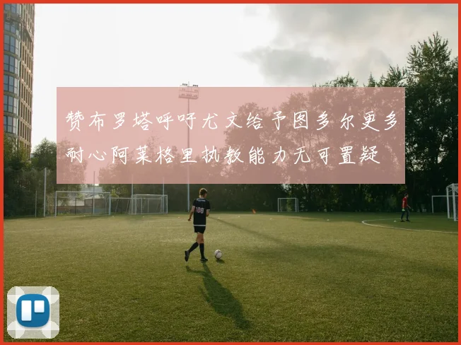赞布罗塔呼吁尤文给予图多尔更多耐心阿莱格里执教能力无可置疑