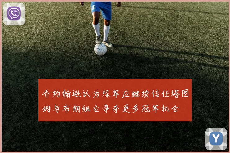 乔约翰逊认为绿军应继续信任塔图姆与布朗组合争夺更多冠军机会