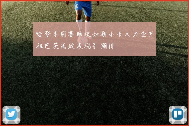 哈登季前赛助攻如潮小卡火力全开祖巴茨高效表现引期待