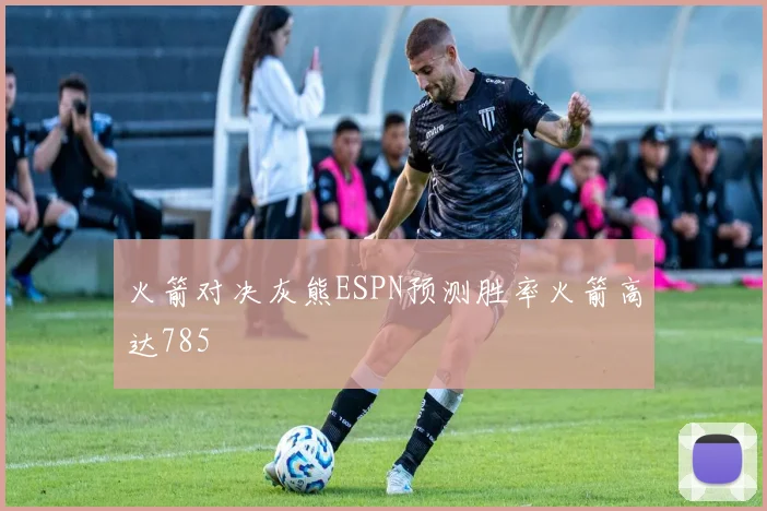 火箭对决灰熊ESPN预测胜率火箭高达785