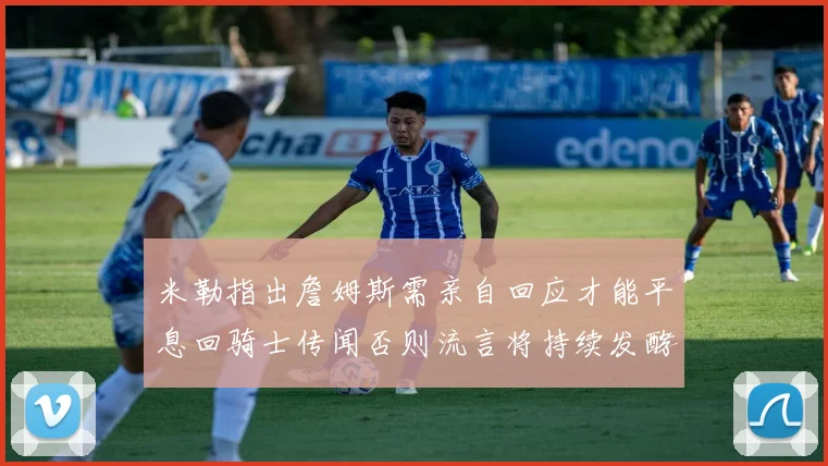 米勒指出詹姆斯需亲自回应才能平息回骑士传闻否则流言将持续发酵