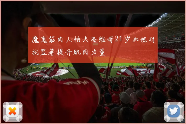 魔鬼筋肉人帕夫洛维奇21岁加练对抗显著提升肌肉力量