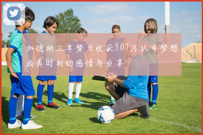 加德纳三年努力收获507万认可梦想成真时刻的感悟与分享