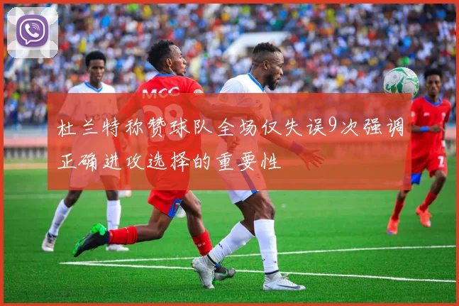 杜兰特称赞球队全场仅失误9次强调正确进攻选择的重要性