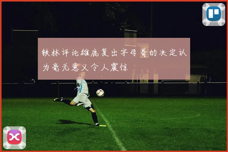 铁林评论雄鹿复出字母哥的决定认为毫无意义令人震惊