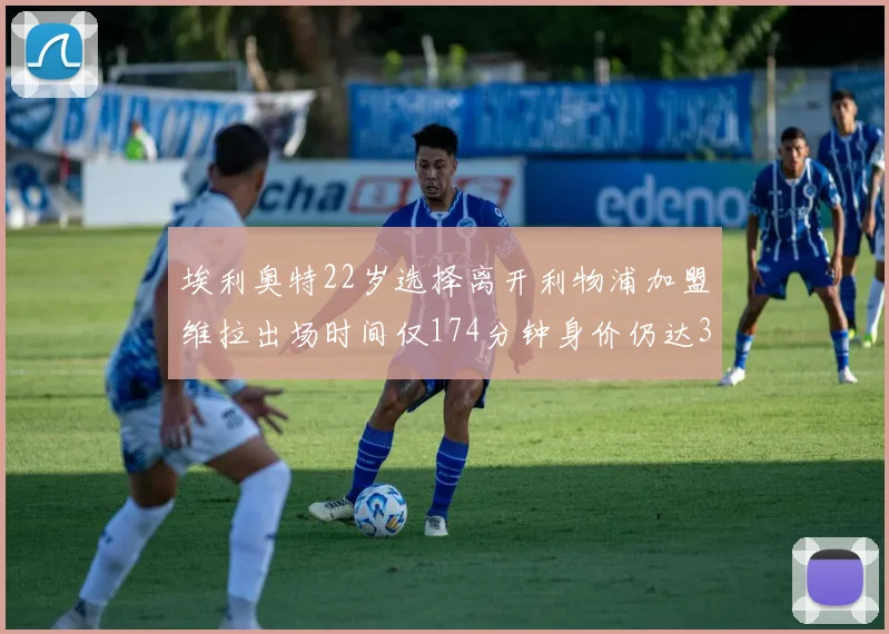 埃利奥特22岁选择离开利物浦加盟维拉出场时间仅174分钟身价仍达3500万