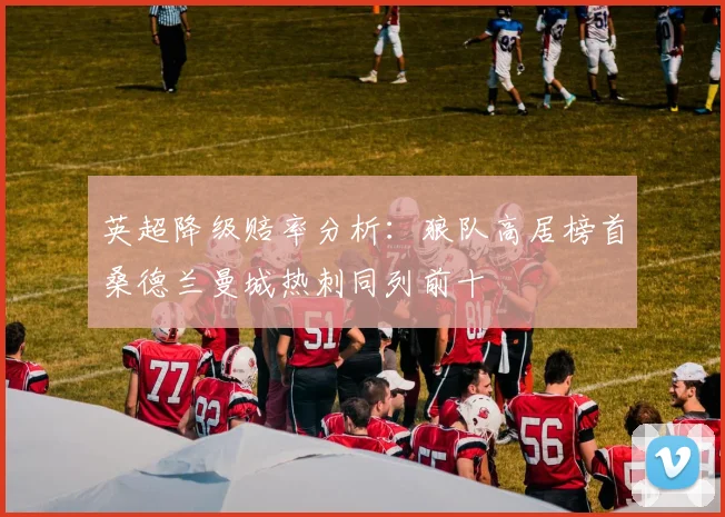 英超降级赔率分析：狼队高居榜首桑德兰曼城热刺同列前十