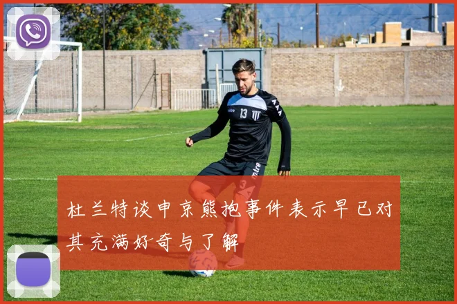 杜兰特谈申京熊抱事件表示早已对其充满好奇与了解