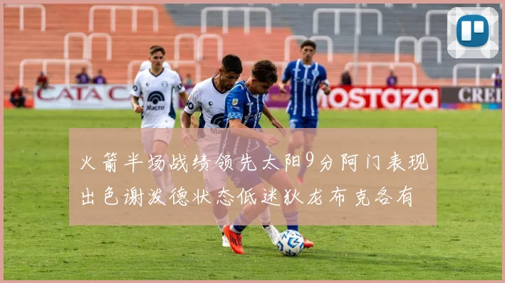 火箭半场战绩领先太阳9分阿门表现出色谢泼德状态低迷狄龙布克各有贡献