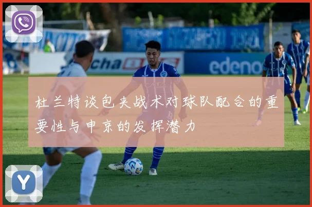 杜兰特谈包夹战术对球队配合的重要性与申京的发挥潜力