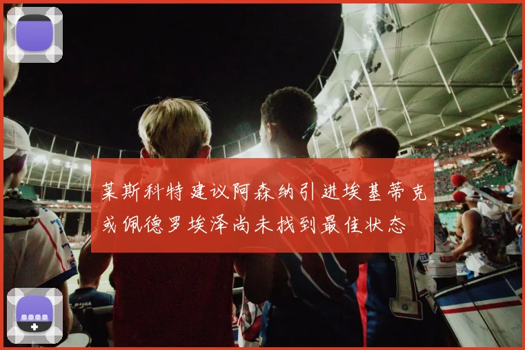 莱斯科特建议阿森纳引进埃基蒂克或佩德罗埃泽尚未找到最佳状态