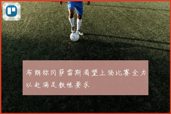 布朗称冈萨雷斯渴望上场比赛全力以赴满足教练要求