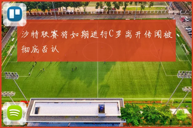 沙特联赛将如期进行C罗离开传闻被彻底否认