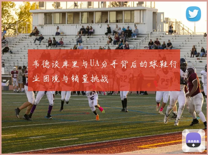 韦德谈库里与UA分手背后的球鞋行业困境与销量挑战