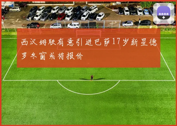 西汉姆联有意引进巴萨17岁新星德罗冬窗或将报价