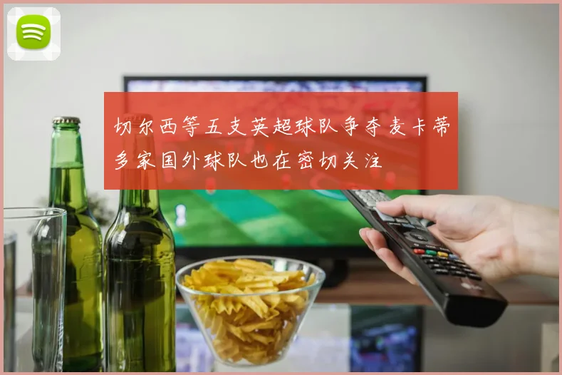 切尔西等五支英超球队争夺麦卡蒂多家国外球队也在密切关注