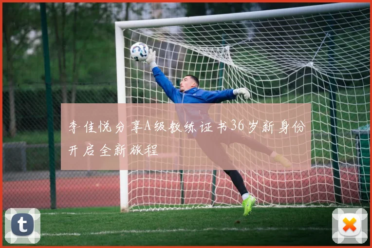 李佳悦分享A级教练证书36岁新身份开启全新旅程